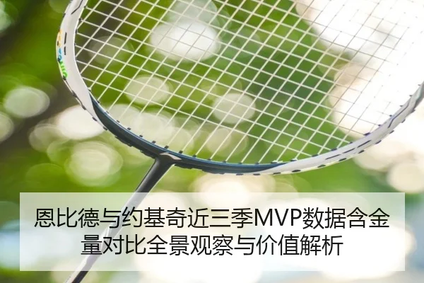 恩比德与约基奇近三季MVP数据含金量对比全景观察与价值解析