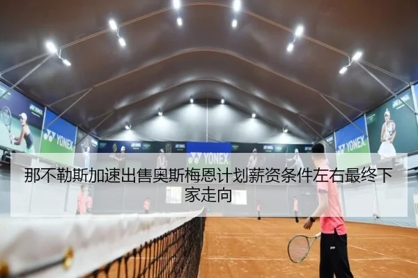 那不勒斯加速出售奥斯梅恩计划薪资条件左右最终下家走向