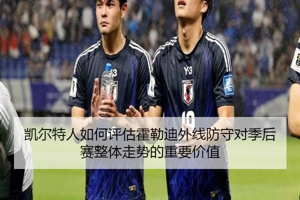 凯尔特人如何评估霍勒迪外线防守对季后赛整体走势的重要价值