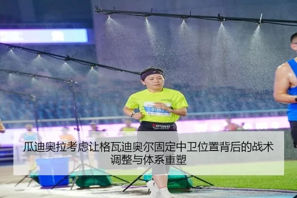 瓜迪奥拉考虑让格瓦迪奥尔固定中卫位置背后的战术调整与体系重塑