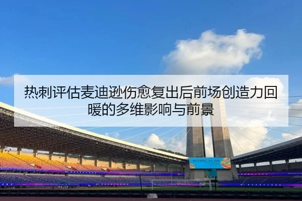 热刺评估麦迪逊伤愈复出后前场创造力回暖的多维影响与前景