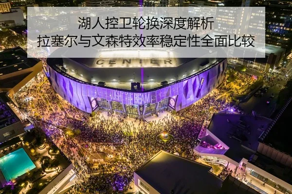 湖人控卫轮换深度解析 拉塞尔与文森特效率稳定性全面比较