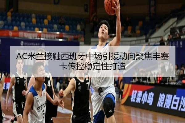 AC米兰接触西班牙中场引援动向聚焦丰塞卡传控稳定性打造