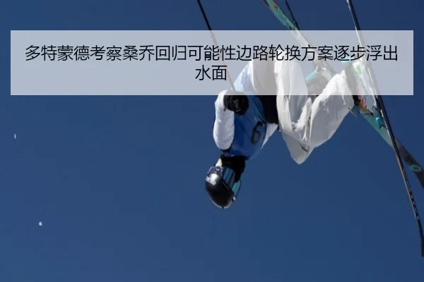 多特蒙德考察桑乔回归可能性边路轮换方案逐步浮出水面